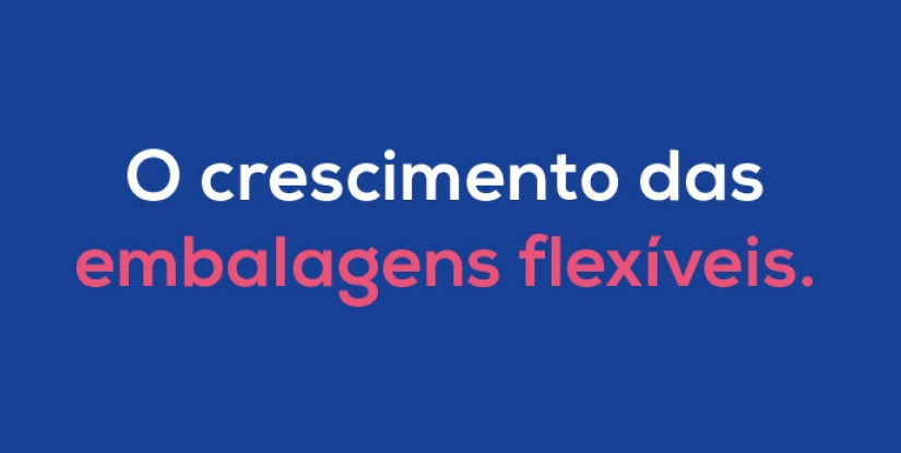 O crescimento das embalagens flexíveis.